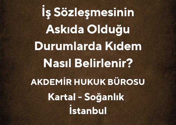 İş Sözleşmesinin Askıda Olduğu Durumlarda Kıdem Nasıl Belirlenir?